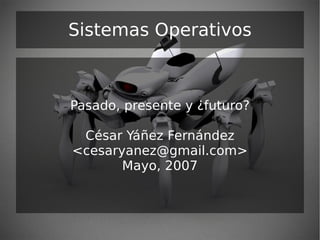 Sistemas Operativos



Pasado, presente y ¿futuro?

 César Yáñez Fernández
<cesaryanez@gmail.com>
       Mayo, 2007
 