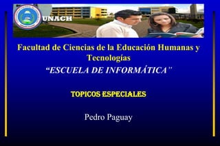 Facultad de Ciencias de la Educación Humanas y
                  Tecnologías
       “ESCUELA DE INFORMÁTICA”

             TOPICOS ESPECIALES


                Pedro Paguay
 