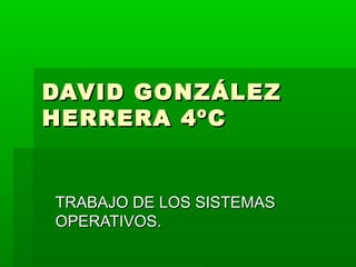 DAVID GONZÁLEZ
HERRERA 4ºC


TRABAJO DE LOS SISTEMAS
OPERATIVOS.
 
