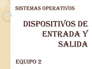 SISTEMAS OPERATIVOS


  Dispositivos de
      entrada y
          salida
Equipo 2
 