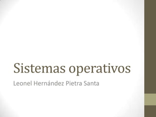 Sistemas operativos
Leonel Hernández Pietra Santa
 