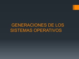 GENERACIONES DE LOS
SISTEMAS OPERATIVOS
 