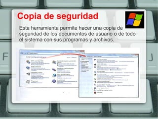 Copia de seguridad
Esta herramienta permite hacer una copia de
seguridad de los documentos de usuario o de todo
el sistema con sus programas y archivos.
 