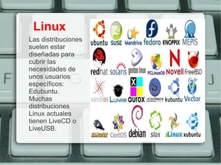 Linux
Las distribuciones
suelen estar
diseñadas para
cubrir las
necesidades de
unos usuarios
específicos:
Edubuntu.
Muchas
distribuciones
Linux actuales
tienen LiveCD o
LiveUSB.
 
