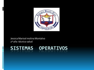 Jessica Marisol molina Montalvo
2º año técnico salud

SISTEMAS                 OPERATIVOS
 
