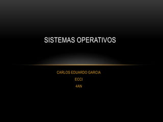 SISTEMAS OPERATIVOS



   CARLOS EDUARDO GARCIA
           ECCI
            4AN
 