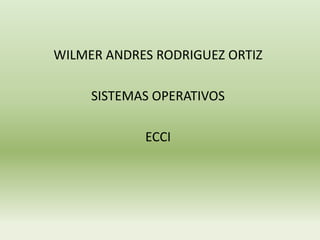 WILMER ANDRES RODRIGUEZ ORTIZ

     SISTEMAS OPERATIVOS

            ECCI
 