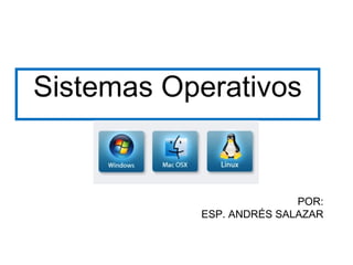 Sistemas Operativos


                          POR:
           ESP. ANDRÉS SALAZAR
 