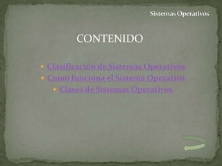 CONTENIDO

 Clasificación de Sistemas Operativos
 Como funciona el Sistema Operativo
    Clases de Sistemas Operativos
 