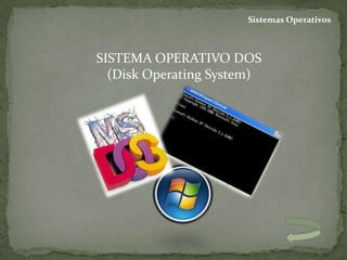 Sistemas Operativos



SISTEMA OPERATIVO DOS
  (Disk Operating System)
 