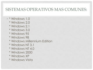 SISTEMAS OPERATIVOS MAS COMUNES:

• * Windows 1.0
  * Windows 2.0
  * Windows 2.1
  * Windows 3.0
  * Windows 95
  * Windo...