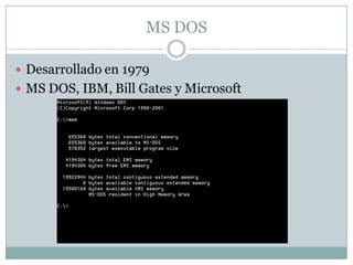 MS DOS
 Desarrollado en 1979
 MS DOS, IBM, Bill Gates y Microsoft
 