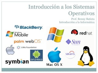Introducción a los Sistemas
Operativos
Prof. Renny Batista
Introducción a la Informática
 