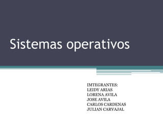 Sistemas operativos
IMTEGRANTES:
LEIDY ARIAS
LORENA AVILA
JOSE AVILA
CARLOS CARDENAS
JULIAN CARVAJAL
 
