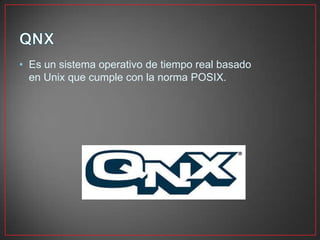 • Es un sistema operativo de tiempo real basado
en Unix que cumple con la norma POSIX.
 