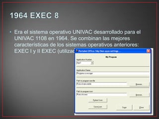 • Era el sistema operativo UNIVAC desarrollado para el
UNIVAC 1108 en 1964. Se combinan las mejores
características de los sistemas operativos anteriores:
EXEC I y II EXEC (utilizado en el UNIVAC 1107).
 