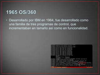 • Desarrollado por IBM en 1964, fue desarrollado como
una familia de tres programas de control, que
incrementaban en tamaño así como en funcionalidad.
 
