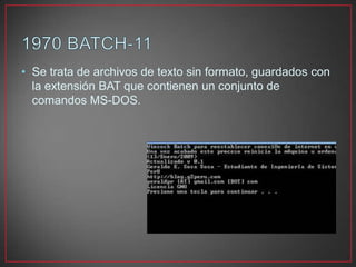 • Se trata de archivos de texto sin formato, guardados con
la extensión BAT que contienen un conjunto de
comandos MS-DOS.
 