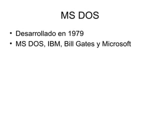 MS DOS
• Desarrollado en 1979
• MS DOS, IBM, Bill Gates y Microsoft
 