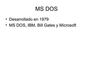 MS DOS
• Desarrollado en 1979
• MS DOS, IBM, Bill Gates y Microsoft
 