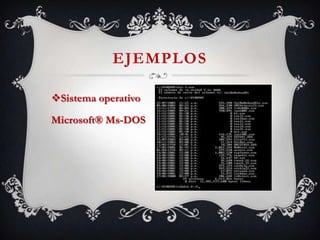 EJEMPLOS
Sistema operativo
Microsoft® Ms-DOS
 