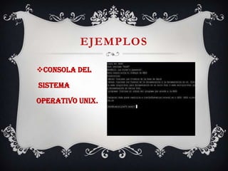 EJEMPLOS
Consola del
sistema
operativo UNIX.
 