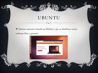 UBUNTU
Sistema operativo basado en Debian y que se distribuye como
software libre y gratuito