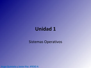 Unidad 1
Sistemas Operativos

Hugo Quintela y Javier Paz 4ºESO A

 