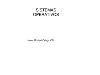 SISTEMAS
OPERATIVOS

Javier Mocholí Ortega 4ºB

 