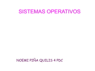 SISTEMAS OPERATIVOS

NOEMI PIÑA QUILIS 4 PDC

 