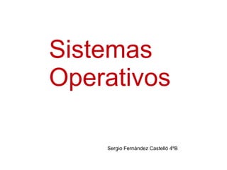 Sistemas
Operativos
Sergio Fernández Castelló 4ºB

 
