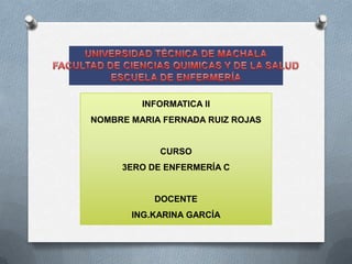 INFORMATICA II

NOMBRE MARIA FERNADA RUIZ ROJAS

CURSO
3ERO DE ENFERMERÍA C

DOCENTE
ING.KARINA GARCÍA

 