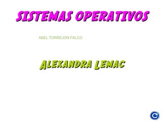 SISTEMAS OPERATIVOS
ABEL TORREJON FALCO

Alexandra Lemac

 