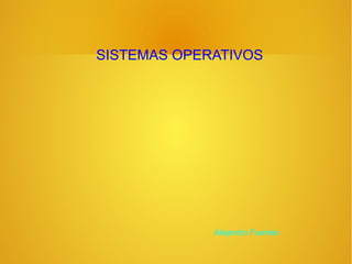 SISTEMAS OPERATIVOS

Alejandro Fuentes

 