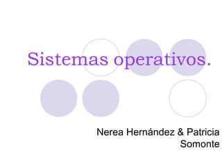 Sistemas operativos.

Nerea Hernández & Patricia
Somonte

 