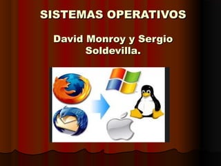 SISTEMAS OPERATIVOS
David Monroy y Sergio
Soldevilla.

 