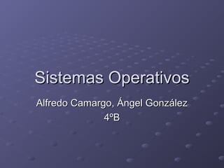 Sistemas Operativos
Alfredo Camargo, Ángel González
4ºB

 