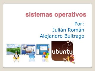 sistemas operativos
Por:
Julián Román
Alejandro Buitrago

 