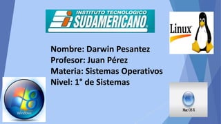 Nombre: Darwin Pesantez
Profesor: Juan Pérez
Materia: Sistemas Operativos
Nivel: 1° de Sistemas

 