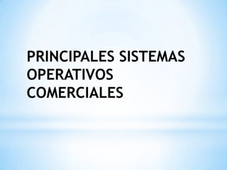 PRINCIPALES SISTEMAS
OPERATIVOS
COMERCIALES

 