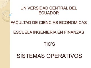 UNIVERSIDAD CENTRAL DEL
ECUADOR
FACULTAD DE CIENCIAS ECONOMICAS
ESCUELA INGENIERIA EN FINANZAS

TIC’S

SISTEMAS OPERATIVOS

 