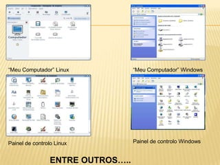 “Meu Computador” Linux

“Meu Computador” Windows

Painel de controlo Linux

Painel de controlo Windows

ENTRE OUTROS…..

 