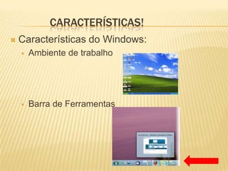 CARACTERÍSTICAS!


Características do Windows:


Ambiente de trabalho



Barra de Ferramentas

 