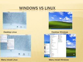 WINDOWS VS LINUX

Desktop Linux

Menu inicial Linux

Desktop Windows

Menu inicial Windows

 