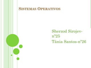 SISTEMAS OPERATIVOS

Sherzod Sirojevnº25
Tânia Santos-nº26

 