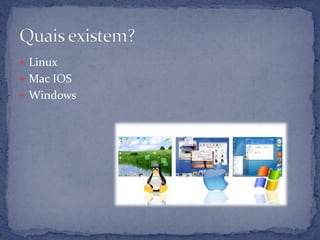  Linux
 Mac IOS
 Windows

 