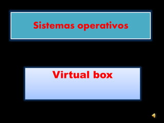 Sistemas operativos
Virtual box
 