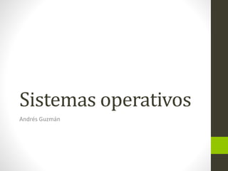 Sistemas operativos 
Andrés Guzmán 
 