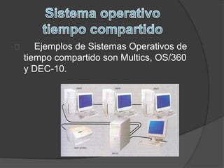 Ejemplos de Sistemas Operativos de 
tiempo compartido son Multics, OS/360 
y DEC-10. 
 