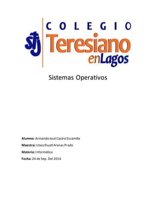 Sistemas Operativos 
Alumno: Armando José Castro Escamilla 
Maestra: Iztaccíhuatl Arenas Prado 
Materia: Informática 
Fecha: 24 de Sep. Del 2014 
 